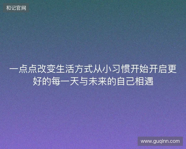 一点点改变生活方式从小习惯开始开启更好的每一天与未来的自己相遇